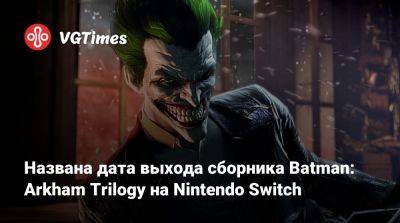 Названа дата выхода сборника Batman: Arkham Trilogy на Nintendo Switch - vgtimes.ru - Россия - city Arkham