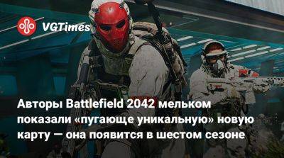 Авторы Battlefield 2042 мельком показали «пугающе уникальную» новую карту — она появится в шестом сезоне - vgtimes.ru