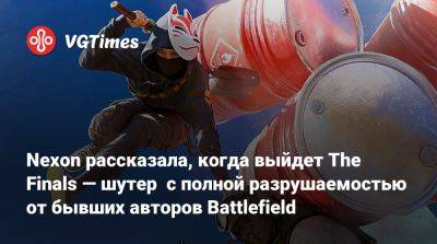 Патрик Содерлунд (Patrick Soderlund) - Nexon рассказала, когда выйдет The Finals — шутер с полной разрушаемостью от бывших авторов Battlefield - vgtimes.ru