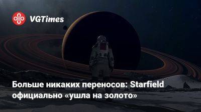 Томас Хендерсон (Tom Henderson) - Больше никаких переносов: Starfield официально «ушла на золото» - vgtimes.ru - Россия