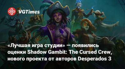 «Лучшая игра студии» — появились оценки Shadow Gambit: The Cursed Crew, нового проекта от авторов Desperados 3 - vgtimes.ru