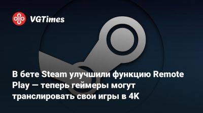 В бете Steam улучшили функцию Remote Play — теперь геймеры могут транслировать свои игры в 4K - vgtimes.ru