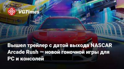 Вышел трейлер с датой выхода NASCAR Arcade Rush — новой гоночной игры для PC и консолей - vgtimes.ru
