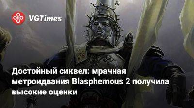 Достойный сиквел: мрачная метроидвания Blasphemous 2 получила высокие оценки - vgtimes.ru - Россия