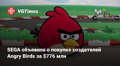 SEGA объявила о покупке создателей Angry Birds за $776 млн - vgtimes.ru - Израиль