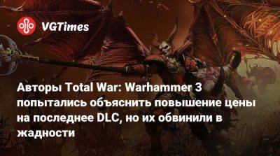Авторы Total War: Warhammer 3 попытались объяснить повышение цены на последнее DLC, но их обвинили в жадности - vgtimes.ru