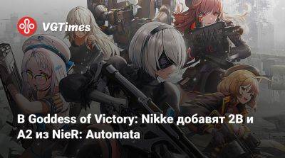 В Goddess of Victory: Nikke добавят 2B и A2 из NieR: Automata - vgtimes.ru