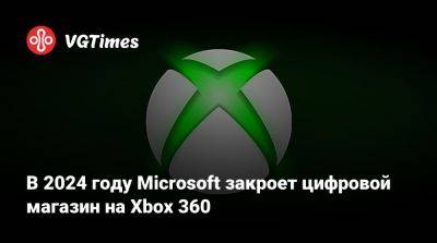 Xbox Store - В 2024 году Microsoft закроет цифровой магазин на Xbox 360 - vgtimes.ru