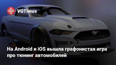 На Android и iOS вышла графонистая игра про тюнинг автомобилей - vgtimes.ru - Россия - Австралия - Голландия - Филиппины