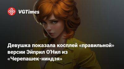 Девушка показала косплей «правильной» версии Эйприл О'Нил из «Черепашек-ниндзя» - vgtimes.ru