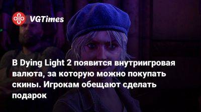 В Dying Light 2 появится внутриигровая валюта, за которую можно покупать скины. Игрокам обещают сделать подарок - vgtimes.ru