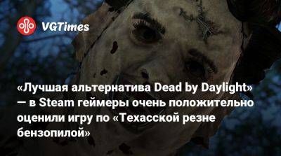 «Лучшая альтернатива Dead by Daylight» — в Steam геймеры очень положительно оценили игру по «Техасской резне бензопилой» - vgtimes.ru - state Texas