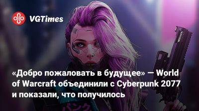 «Добро пожаловать в будущее» — World of Warcraft объединили с Cyberpunk 2077 и показали, что получилось - vgtimes.ru - Штормград