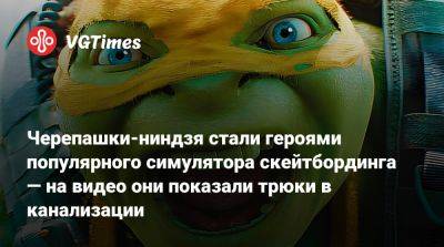 Черепашки-ниндзя стали героями популярного симулятора скейтбординга — на видео они показали трюки в канализации - vgtimes.ru