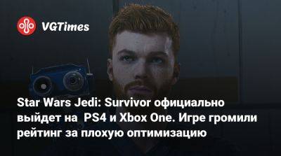 Star Wars Jedi: Survivor официально выйдет на PS4 и Xbox One. Игре громили рейтинг за плохую оптимизацию - vgtimes.ru