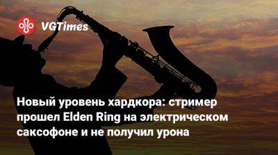 Новый уровень хардкора: стример прошел Elden Ring на электрическом саксофоне и не получил урона - vgtimes.ru