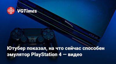 Ютубер показал, на что сейчас способен эмулятор PlayStation 4 — видео - vgtimes.ru