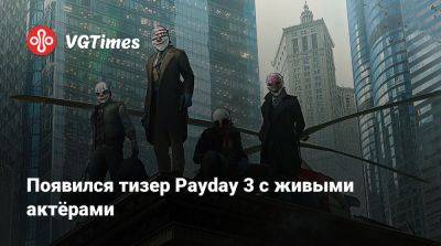 Появился тизер Payday 3 с живыми актёрами - vgtimes.ru