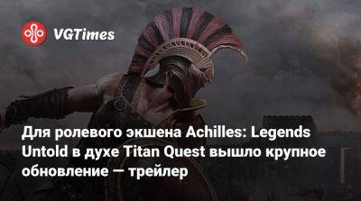 Для ролевого экшена Achilles: Legends Untold в духе Titan Quest вышло крупное обновление — трейлер - vgtimes.ru - Греция