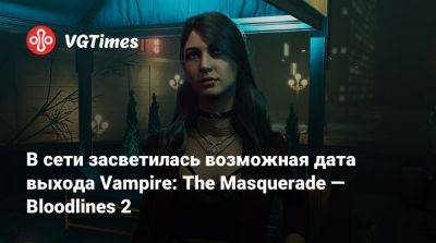 В сети засветилась возможная дата выхода Vampire: The Masquerade — Bloodlines 2 - vgtimes.ru