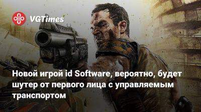 Новой игрой id Software, вероятно, будет шутер от первого лица с управляемым транспортом - vgtimes.ru