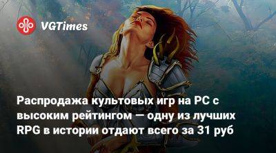 Распродажа культовых игр на PC с высоким рейтингом — одну из лучших RPG в истории отдают всего за 31 руб - vgtimes.ru - Россия