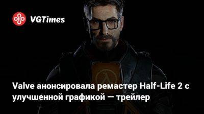 Valve анонсировала ремастер Half-Life 2 с улучшенной графикой — трейлер - vgtimes.ru