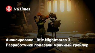Анонсирована Little Nightmares 3. Разработчики показали мрачный трейлер - vgtimes.ru