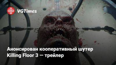 Анонсирован кооперативный шутер Killing Floor 3 — трейлер - vgtimes.ru