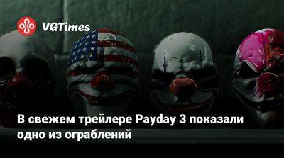 В свежем трейлере Payday 3 показали одно из ограблений - vgtimes.ru