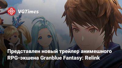 Представлен новый трейлер анимешного RPG-экшена Granblue Fantasy: Relink - vgtimes.ru