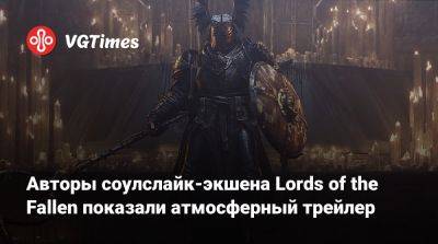 Авторы соулслайк-экшена Lords of the Fallen показали атмосферный трейлер - vgtimes.ru