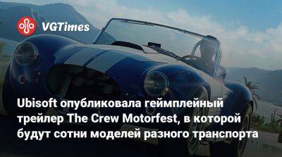 Ubisoft опубликовала геймплейный трейлер The Crew Motorfest, в которой будут сотни моделей разного транспорта - vgtimes.ru