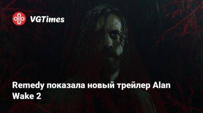 Remedy показала новый трейлер Alan Wake 2 - vgtimes.ru
