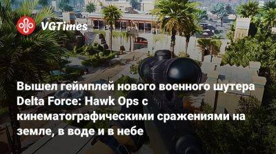 Вышел геймплей нового военного шутера Delta Force: Hawk Ops с кинематографическими сражениями на земле, в воде и в небе - vgtimes.ru