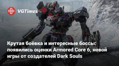 Крутая боёвка и интересные боссы: появились оценки Armored Core 6, новой игры от создателей Dark Souls - vgtimes.ru