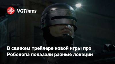 В свежем трейлере новой игры про Робокопа показали разные локации - vgtimes.ru - city Rogue