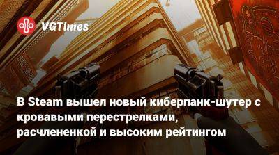 В Steam вышел новый киберпанк-шутер с кровавыми перестрелками, расчлененкой и высоким рейтингом - vgtimes.ru