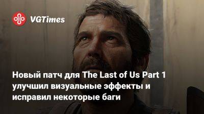 Новый патч для The Last of Us Part 1 улучшил визуальные эффекты и исправил некоторые баги - vgtimes.ru