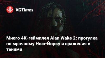 Много 4K-геймплея Alan Wake 2: прогулка по мрачному Нью-Йорку и сражения с тенями - vgtimes.ru - Нью-Йорк - Нью-Йорк