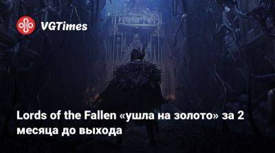 Lords of the Fallen «ушла на золото» за 2 месяца до выхода - vgtimes.ru - Россия
