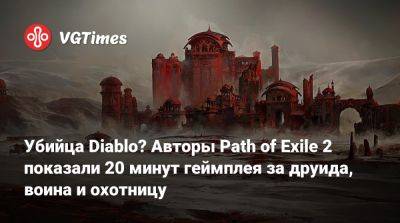 Убийца Diablo? Авторы Path of Exile 2 показали 20 минут геймплея за друида, воина и охотницу - vgtimes.ru