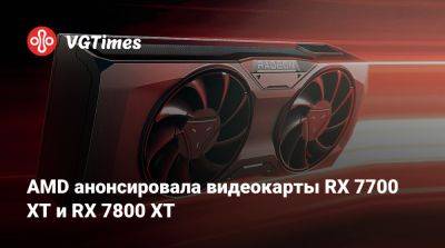 AMD анонсировала видеокарты RX 7700 XT и RX 7800 XT - vgtimes.ru - Сша