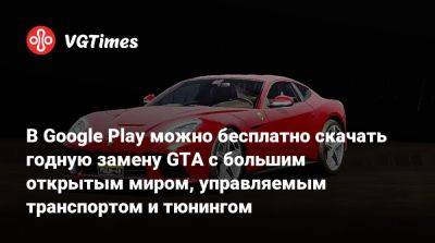 В Google Play можно бесплатно скачать годную замену GTA с большим открытым миром, управляемым транспортом и тюнингом - vgtimes.ru