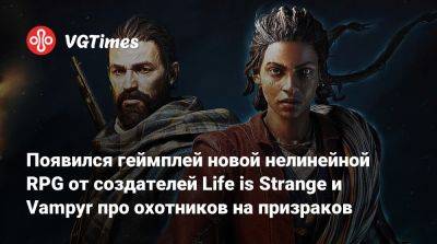 Антея Дуарте - Появился геймплей новой нелинейной RPG от создателей Life is Strange и Vampyr про охотников на призраков - vgtimes.ru