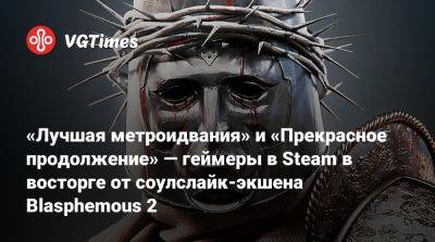 «Лучшая метроидвания» и «Прекрасное продолжение» — геймеры в Steam в восторге от соулслайк-экшена Blasphemous 2 - vgtimes.ru