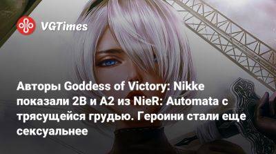 Авторы Goddess of Victory: Nikke показали 2B и A2 из NieR: Automata с трясущейся грудью. Героини стали еще сексуальнее - vgtimes.ru