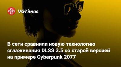 В сети сравнили новую технологию сглаживания DLSS 3.5 со старой версией на примере Cyberpunk 2077 - vgtimes.ru
