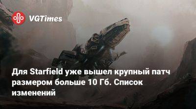 Для Starfield уже вышел крупный патч размером больше 10 Гб. Список изменений - vgtimes.ru