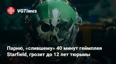 Парню, «слившему» 40 минут геймплея Starfield, грозит до 12 лет тюрьмы - vgtimes.ru